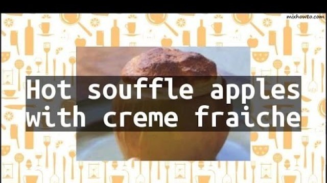 'Recipe Hot souffle apples with creme fraiche'