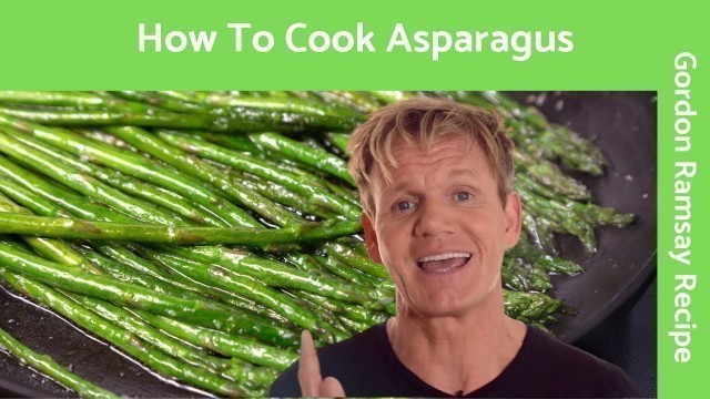 'How To Cook Asparagus - Gordon Ramsay'