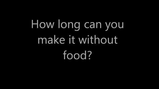 'How long can you make it without food?'