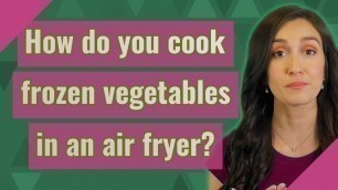 'How do you cook frozen vegetables in an air fryer?'