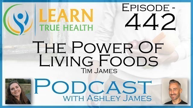 'The Power of Living Foods - Tim James & Ashley James - #442'